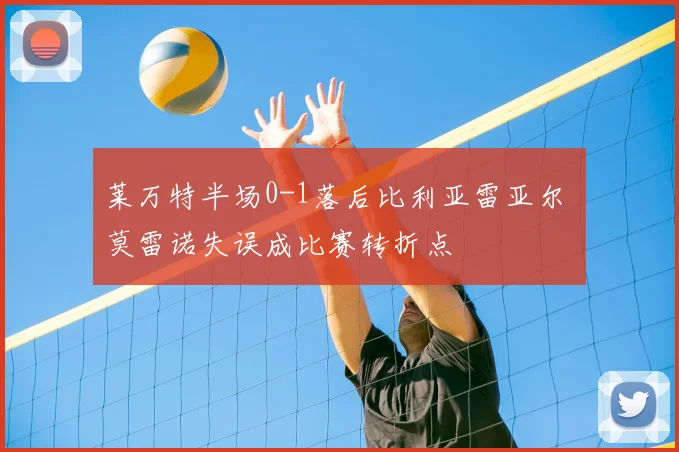 莱万特半场0-1落后比利亚雷亚尔 莫雷诺失误成比赛转折点