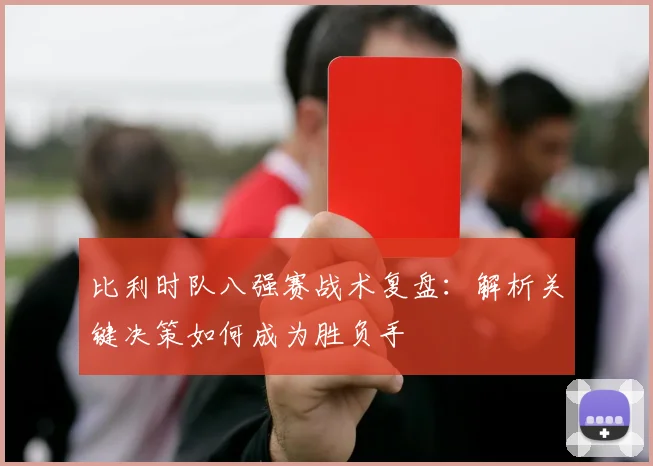 比利时队八强赛战术复盘:解析关键决策如何成为胜负手