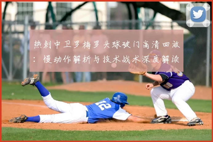 热刺中卫罗梅罗头球破门高清回放:慢动作解析与技术战术深度解读