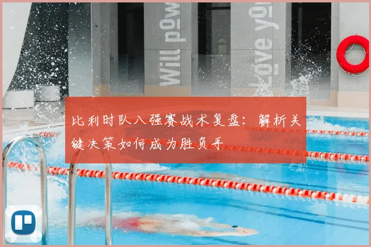 比利时队八强赛战术复盘:解析关键决策如何成为胜负手