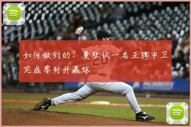 如何做到的?曼联仅一名正牌中卫完成零封并赢球